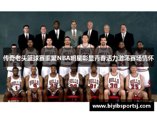 传奇老头篮球赛重聚NBA明星彰显青春活力激荡赛场情怀