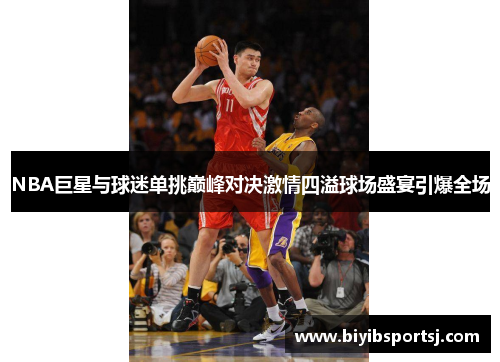 NBA巨星与球迷单挑巅峰对决激情四溢球场盛宴引爆全场