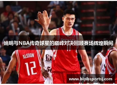 姚明与NBA传奇球星的巅峰对决回顾赛场辉煌瞬间